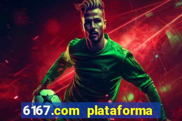 6167.com plataforma de jogos